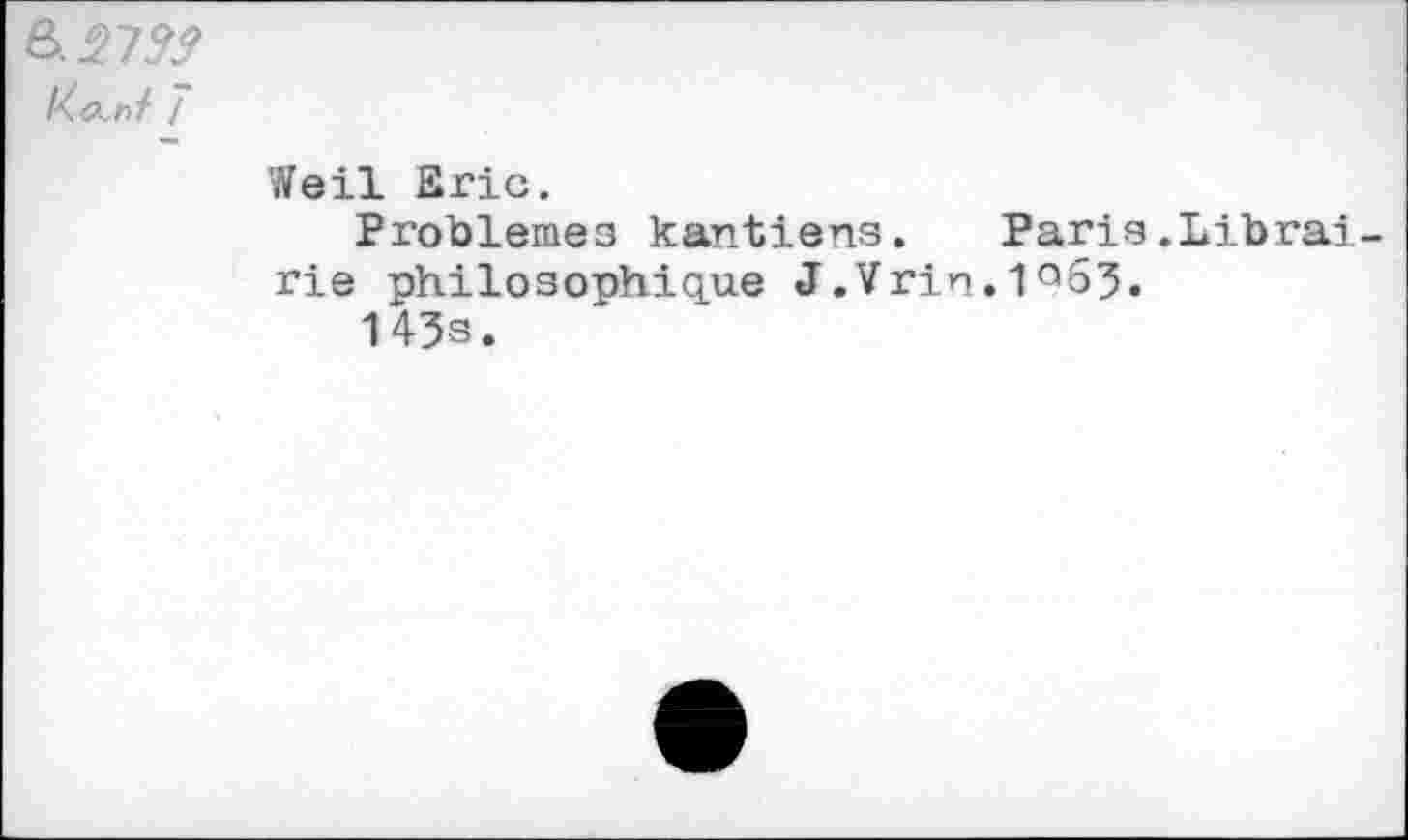 ﻿Kecnf !
Weil Bric.
Problèmes kantiens. Paris.Librairie philosophique J.Vrin.1°63.
143s.